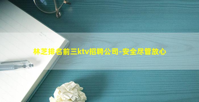 林芝排名前三ktv招聘公司-安全尽管放心