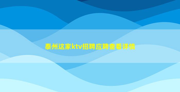 泰州这家ktv招聘应聘查看详情