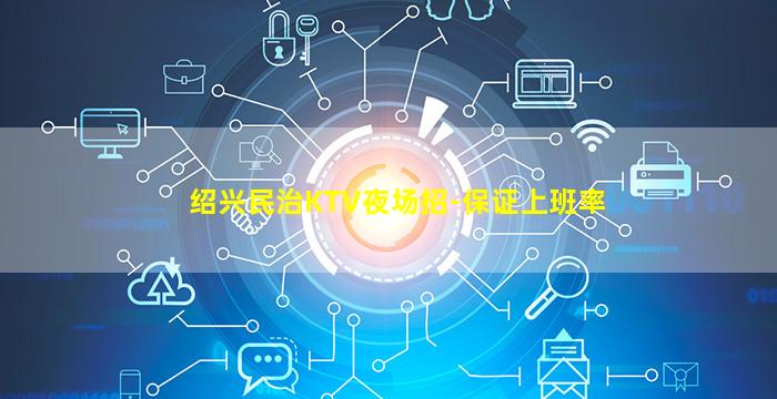 绍兴民治KTV夜场招-保证上班率